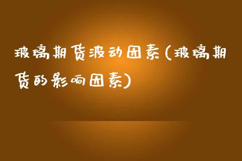 玻璃期货波动因素(玻璃期货的影响因素)_https://www.zghnxxa.com_内盘期货_第1张