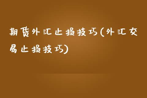 期货外汇止损技巧(外汇交易止损技巧)_期货直播室_第1张_期货直播室 期货外汇止损技巧(外汇交易止损技巧)_https://www.zghnxxa.com_期货直播室_第1张
