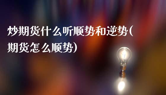 炒期货什么听顺势和逆势(期货怎么顺势)_国际期货_第1张_期货直播室 炒期货什么听顺势和逆势(期货怎么顺势)_https://www.zghnxxa.com_国际期货_第1张