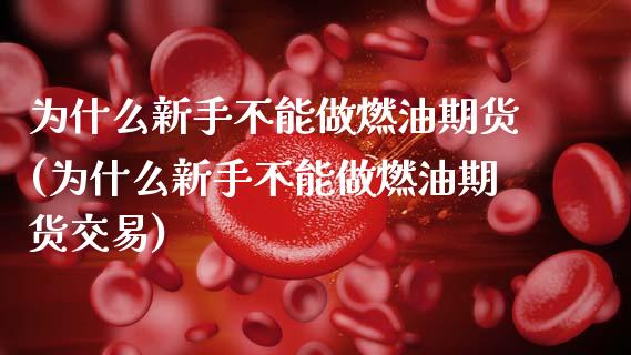为什么新手不能做燃油期货(为什么新手不能做燃油期货交易)_https://www.zghnxxa.com_期货直播室_第1张