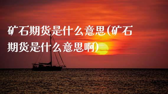 矿石期货是什么意思(矿石期货是什么意思啊)_https://www.zghnxxa.com_期货直播室_第1张