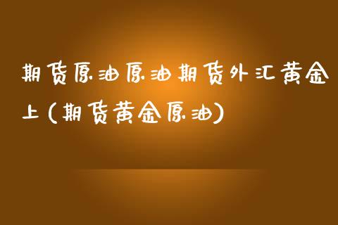 期货原油原油期货外汇黄金上(期货黄金原油)_黄金期货_第1张_期货直播室 期货原油原油期货外汇黄金上(期货黄金原油)_https://www.zghnxxa.com_黄金期货_第1张