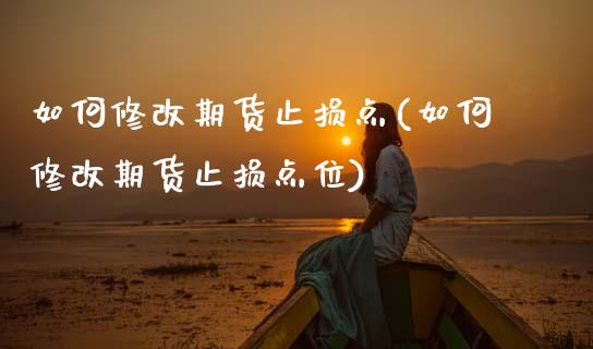 如何修改期货止损点(如何修改期货止损点位)_国际期货_第1张_期货直播室 如何修改期货止损点(如何修改期货止损点位)_https://www.zghnxxa.com_国际期货_第1张