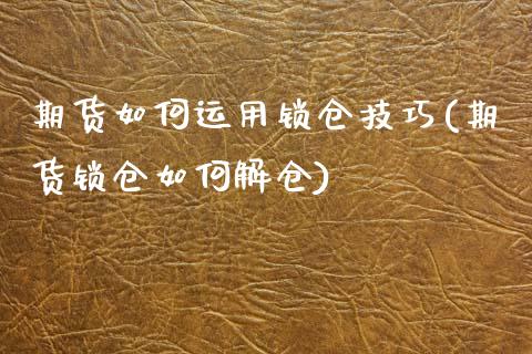 期货如何运用锁仓技巧(期货锁仓如何解仓)_https://www.zghnxxa.com_黄金期货_第1张