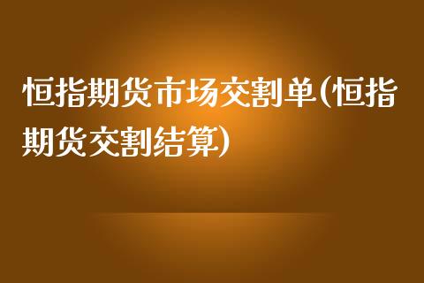 恒指期货市场交割单(恒指期货交割结算)_国际期货_第1张_期货直播室 恒指期货市场交割单(恒指期货交割结算)_https://www.zghnxxa.com_国际期货_第1张