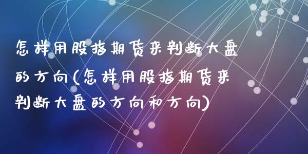 怎样用股指期货来判断大盘的方向(怎样用股指期货来判断大盘的方向和方向)_期货直播室_第1张_期货直播室 怎样用股指期货来判断大盘的方向(怎样用股指期货来判断大盘的方向和方向)_https://www.zghnxxa.com_期货直播室_第1张