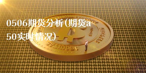 0506期货分析(期货a50实时情况)_期货直播室_第1张_期货直播室 0506期货分析(期货a50实时情况)_https://www.zghnxxa.com_期货直播室_第1张