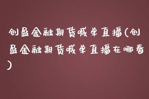 创盈金融期货喊单直播(创盈金融期货喊单直播在哪看)_https://www.zghnxxa.com_国际期货_第1张