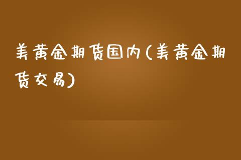 美黄金期货国内(美黄金期货交易)_期货直播室_第1张_期货直播室 美黄金期货国内(美黄金期货交易)_https://www.zghnxxa.com_期货直播室_第1张