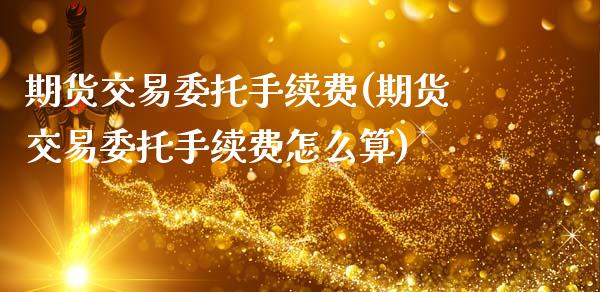 期货交易委托手续费(期货交易委托手续费怎么算)_https://www.zghnxxa.com_期货直播室_第1张