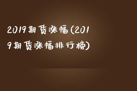 2019期货涨幅(2019期货涨幅排行榜)_https://www.zghnxxa.com_内盘期货_第1张