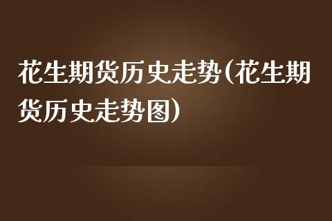 花生期货历史走势(花生期货历史走势图)_https://www.zghnxxa.com_内盘期货_第1张
