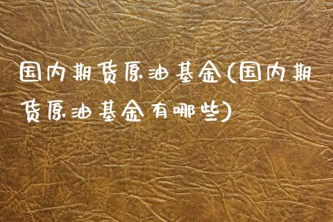 国内期货原油基金(国内期货原油基金有哪些)_内盘期货_第1张_期货直播室 国内期货原油基金(国内期货原油基金有哪些)_https://www.zghnxxa.com_内盘期货_第1张
