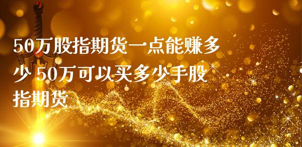 50万股指期货一点能赚多少 50万可以买多少手股指期货_https://www.zghnxxa.com_内盘期货_第1张