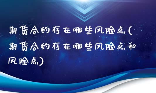 期货合约存在哪些风险点(期货合约存在哪些风险点和风险点)_https://www.zghnxxa.com_内盘期货_第1张