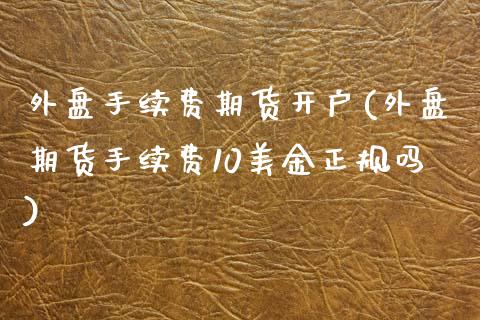 外盘手续费期货开户(外盘期货手续费10美金正规吗)_黄金期货_第1张_期货直播室 外盘手续费期货开户(外盘期货手续费10美金正规吗)_https://www.zghnxxa.com_黄金期货_第1张