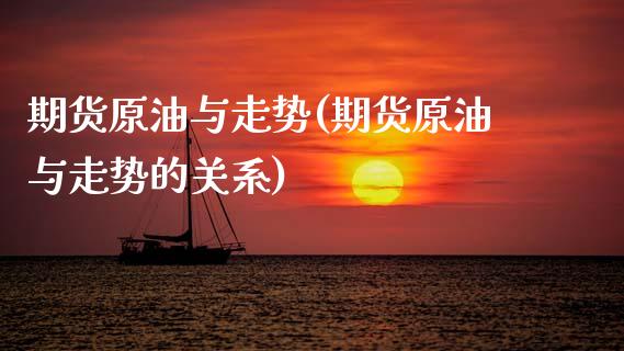 期货原油与走势(期货原油与走势的关系)_https://www.zghnxxa.com_黄金期货_第1张