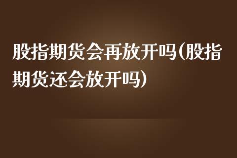 股指期货会再放开吗(股指期货还会放开吗)_内盘期货_第1张_期货直播室 股指期货会再放开吗(股指期货还会放开吗)_https://www.zghnxxa.com_内盘期货_第1张