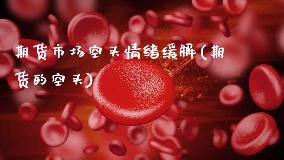 期货市场空头情绪缓解(期货的空头)_https://www.zghnxxa.com_内盘期货_第1张