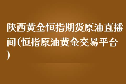 陕西黄金恒指期货原油直播间(恒指原油黄金交易平台)_国际期货_第1张_期货直播室 陕西黄金恒指期货原油直播间(恒指原油黄金交易平台)_https://www.zghnxxa.com_国际期货_第1张
