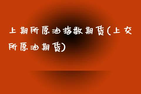 上期所原油指数期货(上交所原油期货)_https://www.zghnxxa.com_国际期货_第1张