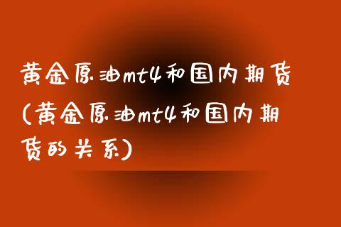 黄金原油mt4和国内期货(黄金原油mt4和国内期货的关系)_https://www.zghnxxa.com_期货直播室_第1张