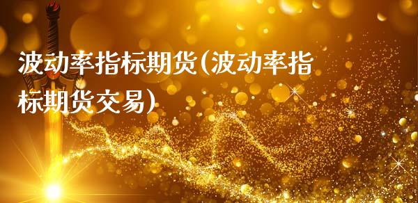 波动率指标期货(波动率指标期货交易)_https://www.zghnxxa.com_国际期货_第1张