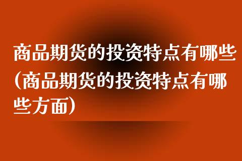 商品期货的投资特点有哪些(商品期货的投资特点有哪些方面)_https://www.zghnxxa.com_黄金期货_第1张