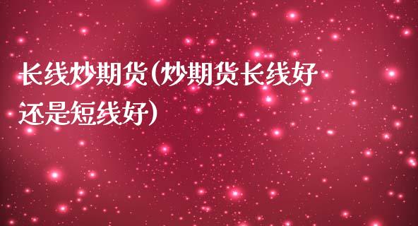 长线炒期货(炒期货长线好还是短线好)_期货直播室_第1张_期货直播室 长线炒期货(炒期货长线好还是短线好)_https://www.zghnxxa.com_期货直播室_第1张