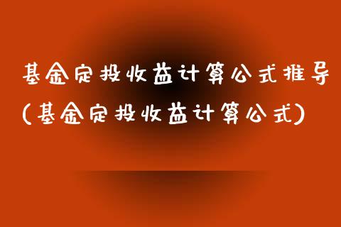 基金定投收益计算公式推导(基金定投收益计算公式)_https://www.zghnxxa.com_国际期货_第1张