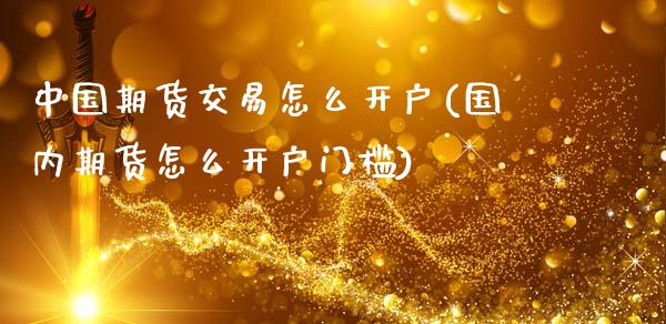 中国期货交易怎么开户(国内期货怎么开户门槛)_期货直播室_第1张_期货直播室 中国期货交易怎么开户(国内期货怎么开户门槛)_https://www.zghnxxa.com_期货直播室_第1张