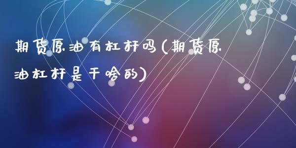 期货原油有杠杆吗(期货原油杠杆是干啥的)_黄金期货_第1张_期货直播室 期货原油有杠杆吗(期货原油杠杆是干啥的)_https://www.zghnxxa.com_黄金期货_第1张