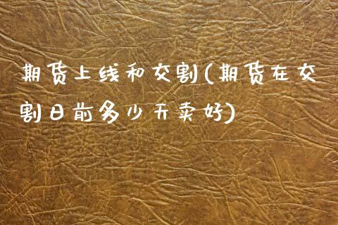 期货上线和交割(期货在交割日前多少天卖好)_https://www.zghnxxa.com_内盘期货_第1张
