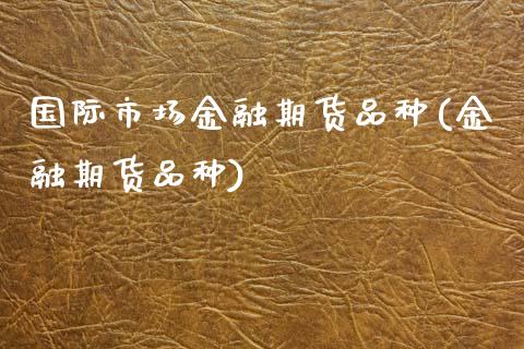 国际市场金融期货品种(金融期货品种)_https://www.zghnxxa.com_黄金期货_第1张