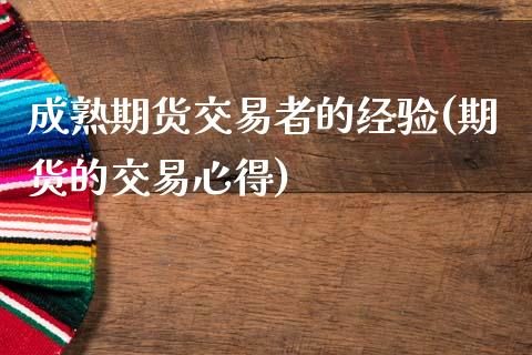成熟期货交易者的经验(期货的交易心得)_https://www.zghnxxa.com_国际期货_第1张