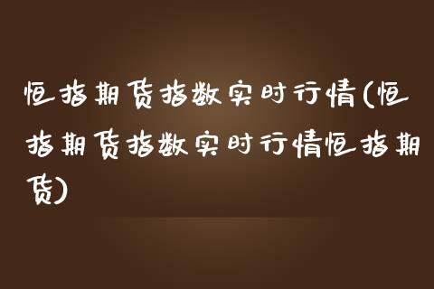 恒指期货指数实时行情(恒指期货指数实时行情恒指期货)_国际期货_第1张_期货直播室 恒指期货指数实时行情(恒指期货指数实时行情恒指期货)_https://www.zghnxxa.com_国际期货_第1张