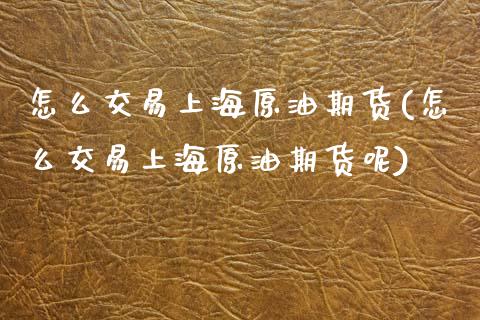 怎么交易上海原油期货(怎么交易上海原油期货呢)_https://www.zghnxxa.com_国际期货_第1张