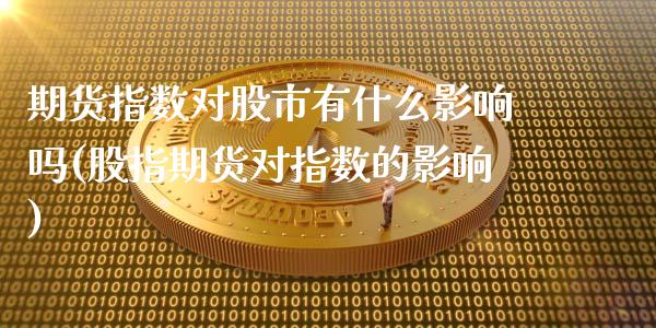 期货指数对股市有什么影响吗(股指期货对指数的影响)_https://www.zghnxxa.com_内盘期货_第1张