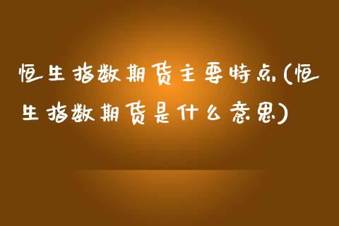恒生指数期货主要特点(恒生指数期货是什么意思)_https://www.zghnxxa.com_期货直播室_第1张