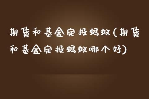 期货和基金定投蚂蚁(期货和基金定投蚂蚁哪个好)_https://www.zghnxxa.com_内盘期货_第1张