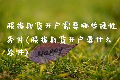股指期货开户需要哪些硬性条件(股指期货开户要什么条件)_https://www.zghnxxa.com_黄金期货_第1张