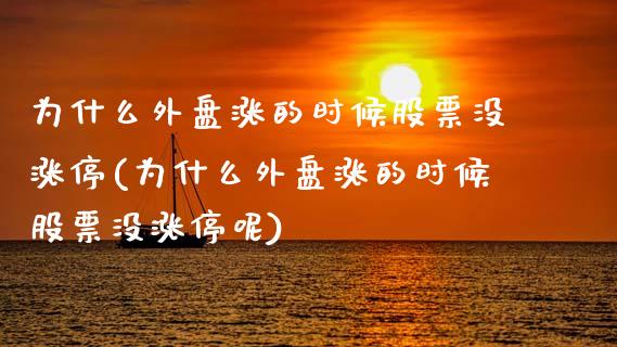 为什么外盘涨的时候股票没涨停(为什么外盘涨的时候股票没涨停呢)_https://www.zghnxxa.com_国际期货_第1张