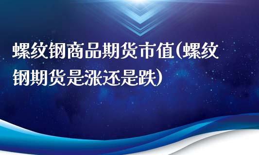 螺纹钢商品期货市值(螺纹钢期货是涨还是跌)_黄金期货_第1张_期货直播室 螺纹钢商品期货市值(螺纹钢期货是涨还是跌)_https://www.zghnxxa.com_黄金期货_第1张