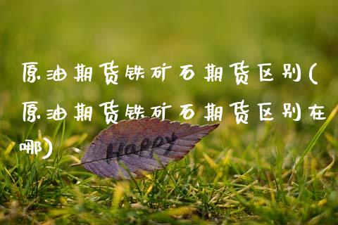 原油期货铁矿石期货区别(原油期货铁矿石期货区别在哪)_https://www.zghnxxa.com_黄金期货_第1张