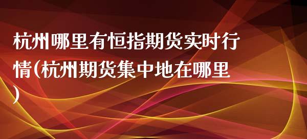 杭州哪里有恒指期货实时行情(杭州期货集中地在哪里)_期货直播室_第1张_期货直播室 杭州哪里有恒指期货实时行情(杭州期货集中地在哪里)_https://www.zghnxxa.com_期货直播室_第1张