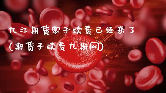 九江期货零手续费已经来了(期货手续费九期网)_https://www.zghnxxa.com_内盘期货_第1张