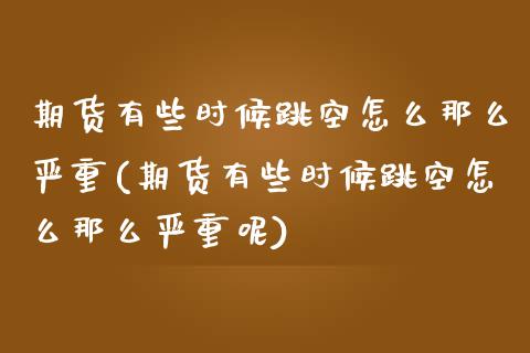 期货有些时候跳空怎么那么严重(期货有些时候跳空怎么那么严重呢)_https://www.zghnxxa.com_内盘期货_第1张