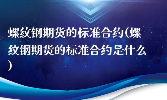 螺纹钢期货的标准合约(螺纹钢期货的标准合约是什么)_https://www.zghnxxa.com_内盘期货_第1张
