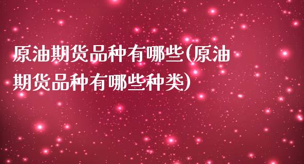 原油期货品种有哪些(原油期货品种有哪些种类)_https://www.zghnxxa.com_内盘期货_第1张