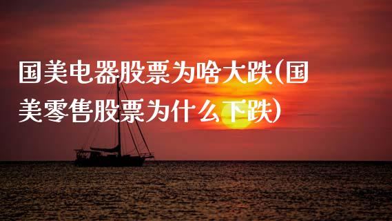 国美电器股票为啥大跌(国美零售股票为什么下跌)_https://www.zghnxxa.com_内盘期货_第1张
